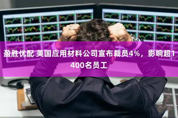 盈胜优配 美国应用材料公司宣布裁员4%，影响超1400名员工