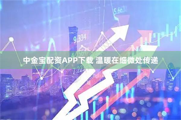 中金宝配资APP下载 温暖在细微处传递