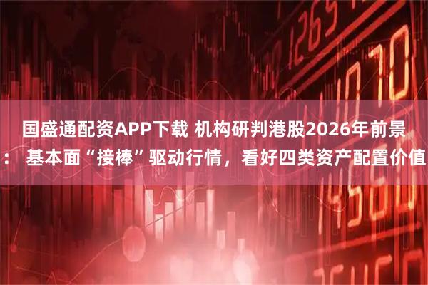 国盛通配资APP下载 机构研判港股2026年前景： 基本面“接棒”驱动行情，看好四类资产配置价值