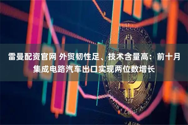 雷曼配资官网 外贸韧性足、技术含量高:前十月集成电路汽车出口实现两位数增长