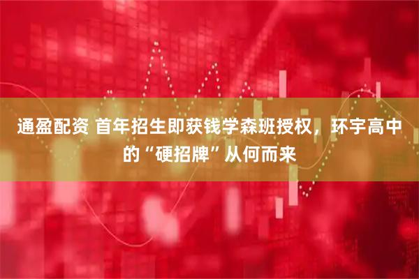 通盈配资 首年招生即获钱学森班授权，环宇高中的“硬招牌”从何而来